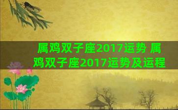 属鸡双子座2017运势 属鸡双子座2017运势及运程